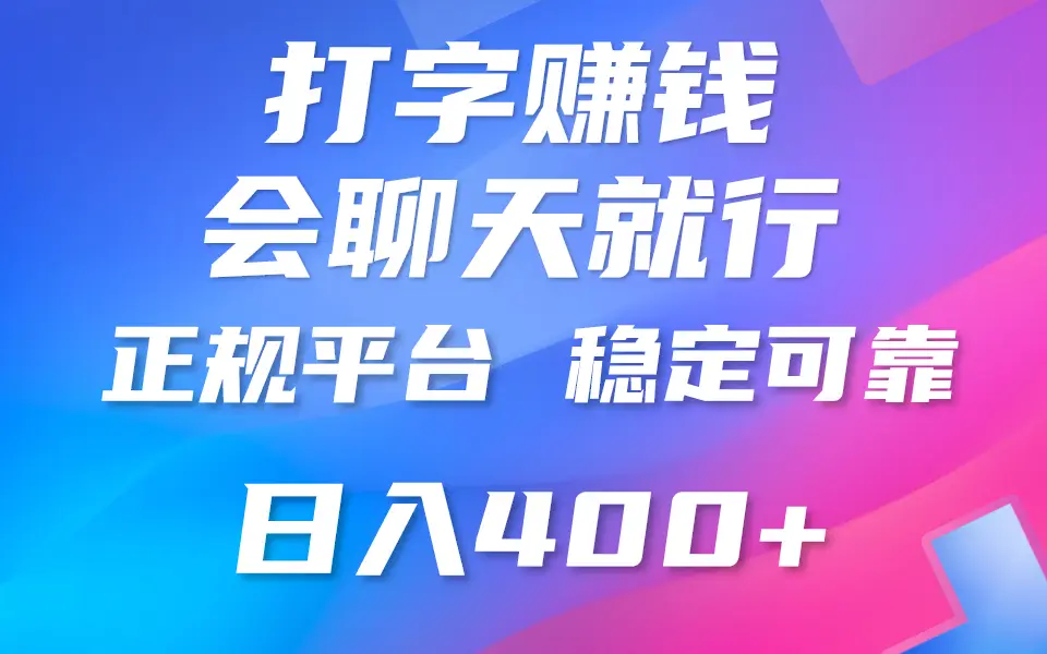 靠打字聊天赚钱，日赚400+，平台安全可靠，正规平台。