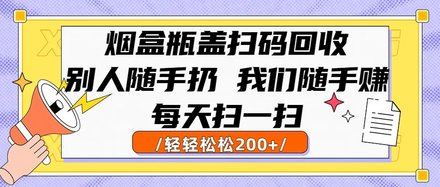 烟盒瓶盖扫码回收,别人随手扔 我们随手赚,闷声发大财,每天扫一扫,轻轻松松200+ 烟盒瓶盖扫码回收,别人随手扔 我们随手赚,闷声发大财,每天扫一扫,轻轻松松200+