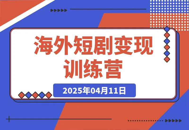 【精】海外短剧变现训练营,从0-1全面讲解Facebook短剧