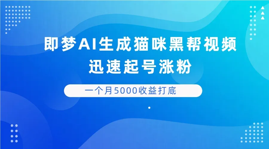 即梦AI生成猫咪黑帮视频，迅速起号涨粉，背靠短视频平台贩卖信息差，一个月5000收益打底