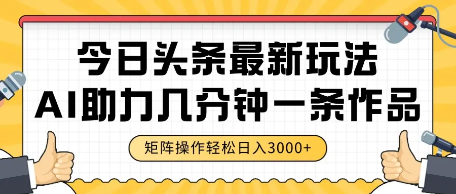 今日头条最新玩法，AI助力，几分钟一条作品，矩阵操作轻松日入3000+