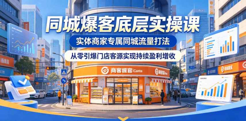 【精】同城爆客底层实操课,实体商家专属同城流量打法,从零引爆门店客源实现持续盈利增收