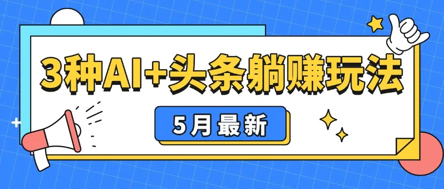 5月最新！3种AI+头条躺赚玩法：傻瓜式操作，24小时见真金