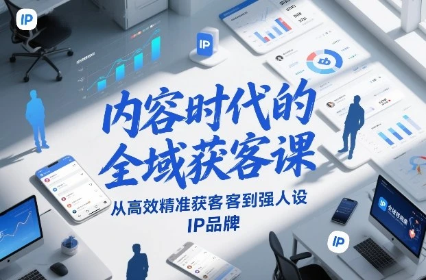 【精】内容时代的全域获客课,从高效精准获客到强人设IP品牌 【精】内容时代的全域获客课,从高效精准获客到强人设IP品牌