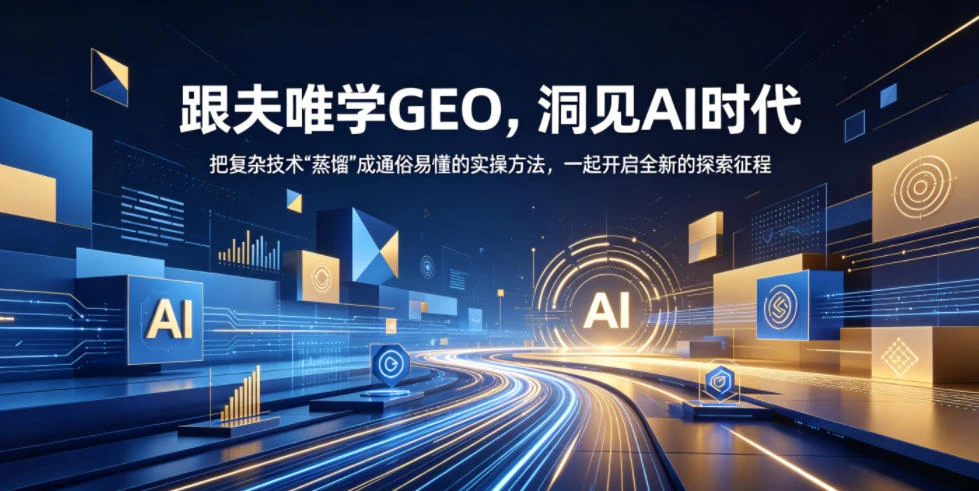 【精】跟夫唯学GEO，洞见AI时代，把复杂技术“蒸馏”成通俗易懂的实操方法，一起开启全新的探索征程