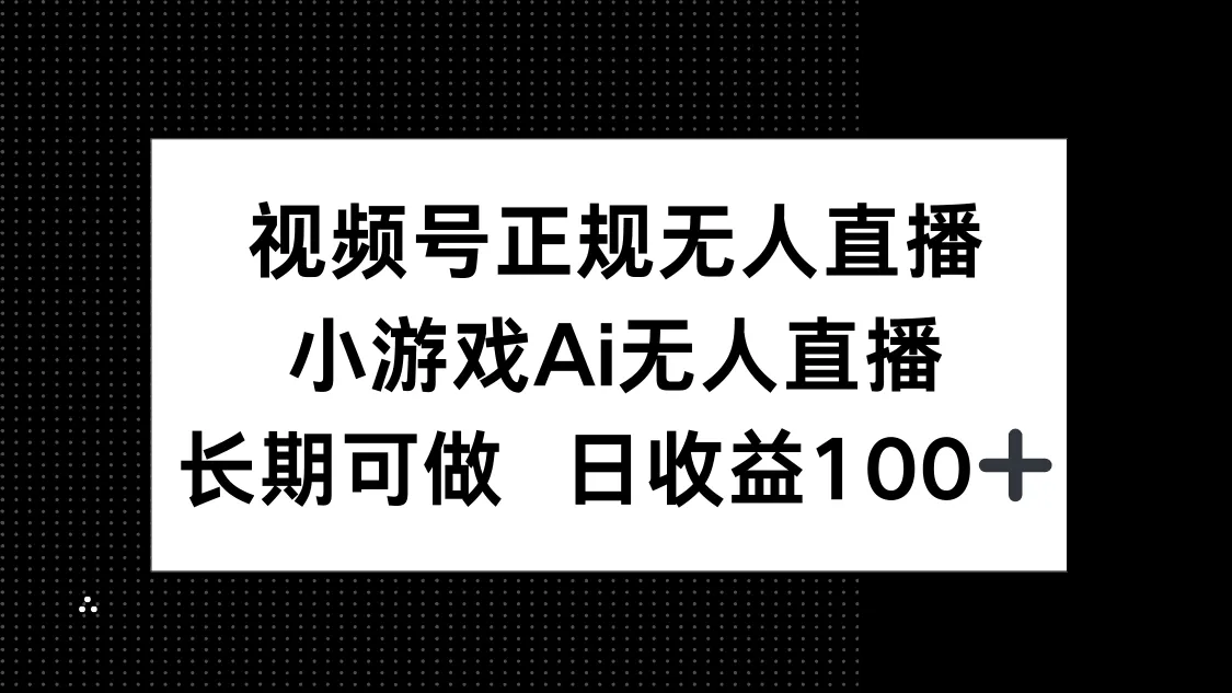 视频号正规无人直播，小游戏AI无人直播，长期可做，日收益100+