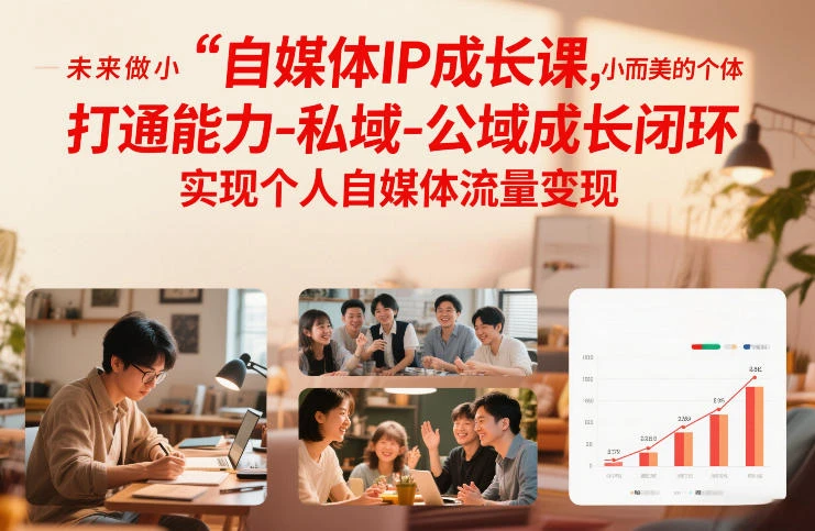 【精】自媒体IP成长课，未来做小而美的个体，打通能力-私域-公域成长闭环，实现个人自媒体流量变现