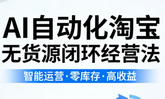 【精】夜子游·AI自动化淘宝无货源闭环经营法 【精】夜子游·AI自动化淘宝无货源闭环经营法