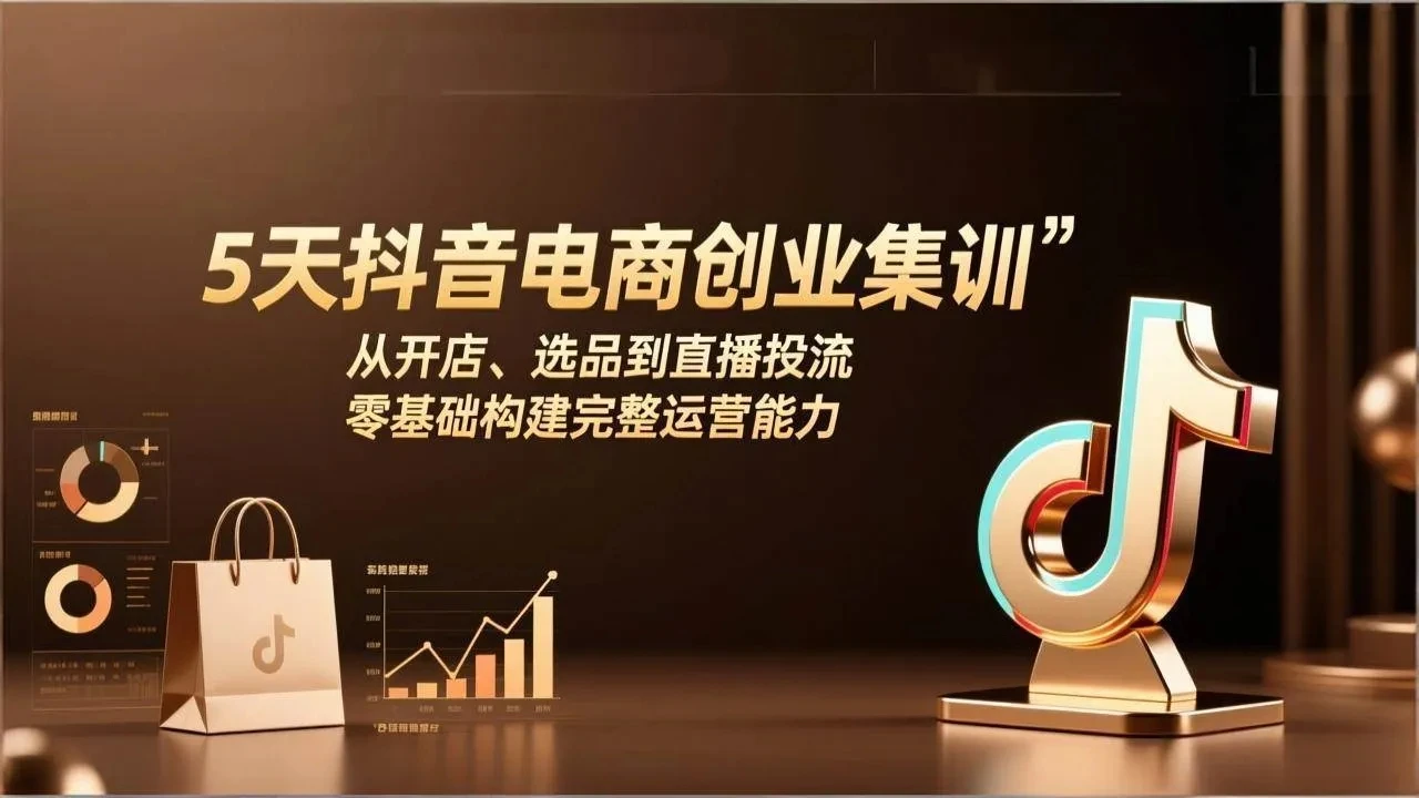 【精】5天抖音电商创业集训:从开店、选品到直播投流,零基础构建完整运营能力 【精】5天抖音电商创业集训:从开店、选品到直播投流,零基础构建完整运营能力