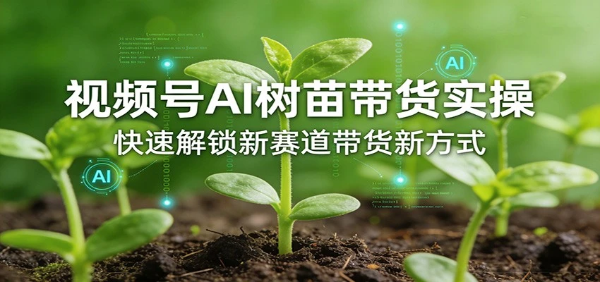 【精】视频号AI树苗带货实操,快速解锁新赛道带货新方式(26年4月更新)