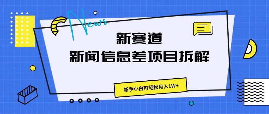 新赛道新闻信息差项目新玩法拆解,新手小白可轻松月入1W+ 新赛道新闻信息差项目新玩法拆解,新手小白可轻松月入1W+