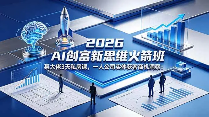 【精】2026 AI 创富新思维火箭班:某大佬3天私房课,一人公司实体获客商机洞察