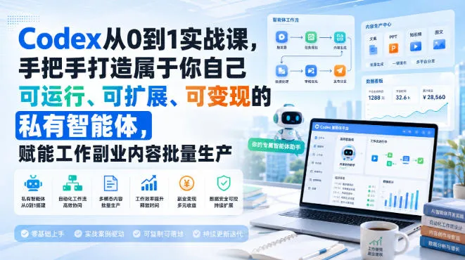 【精】Codex从0到1实战课,手把手打造属于你自己可运行、可扩展、可变现的私有智能体,赋能工作副业内容批量生产
