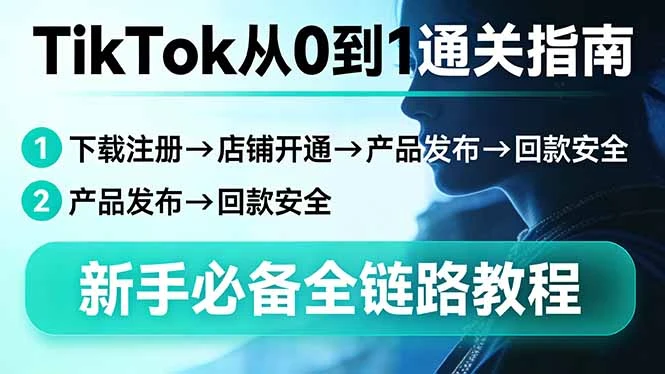 【精】TikTok从0到1通关指南:下载注册→店铺开通→产品发布→回款安全,新手必备全链路教程 【精】TikTok从0到1通关指南:下载注册→店铺开通→产品发布→回款安全,新手必备全链路教程